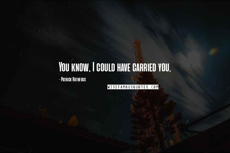 Patrick Rothfuss Quotes: You know, I could have carried you.