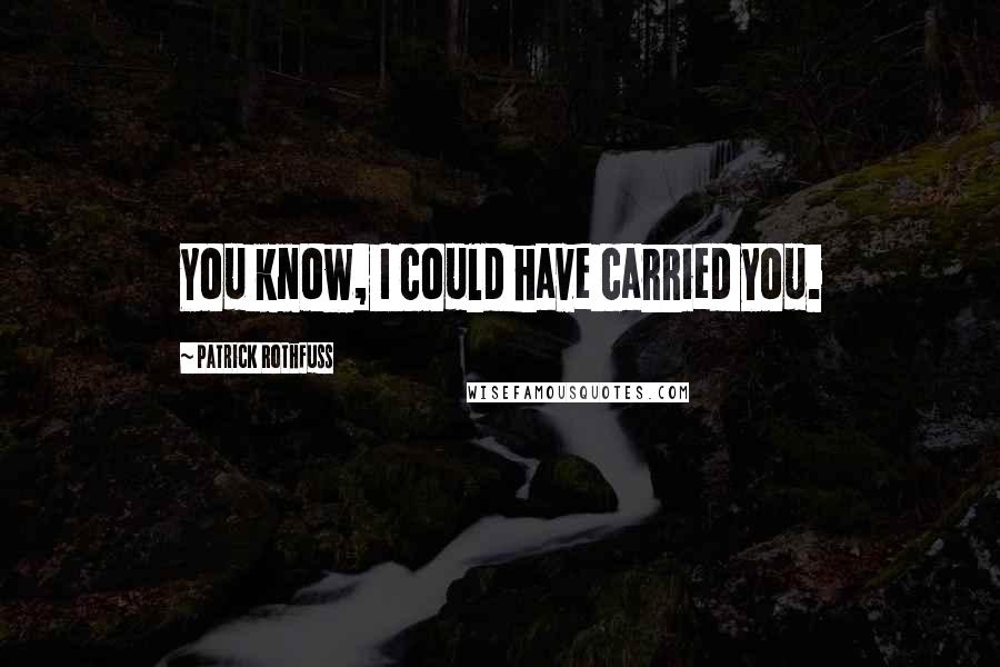 Patrick Rothfuss Quotes: You know, I could have carried you.