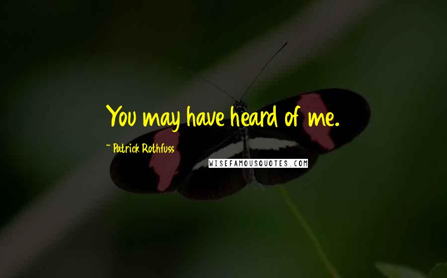 Patrick Rothfuss Quotes: You may have heard of me.