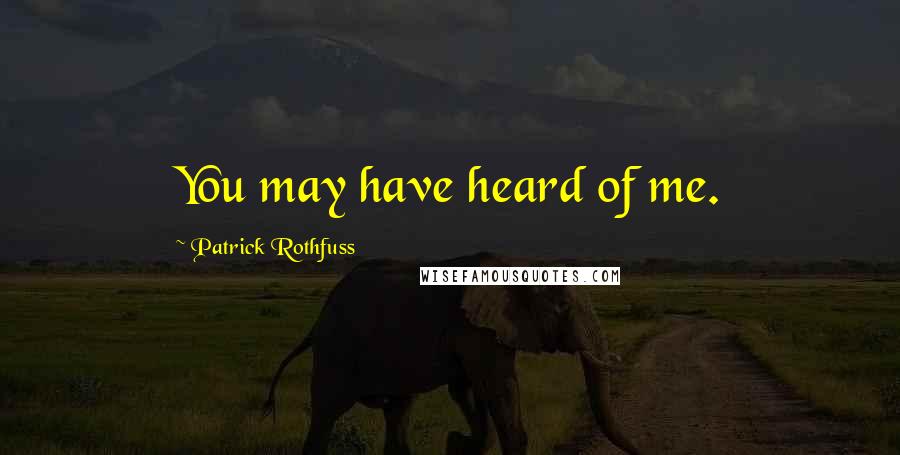 Patrick Rothfuss Quotes: You may have heard of me.