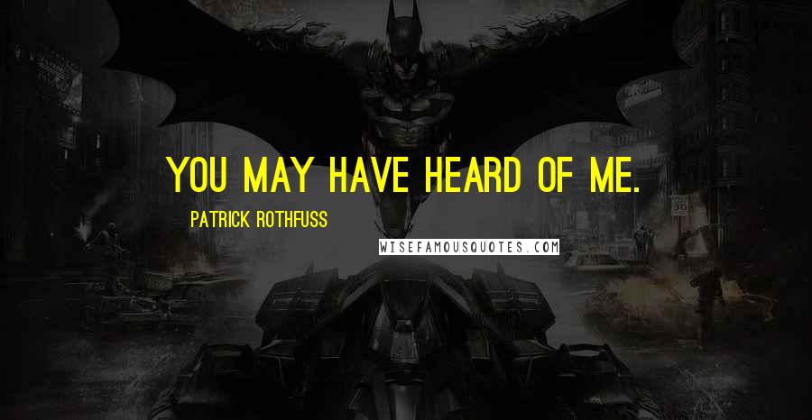 Patrick Rothfuss Quotes: You may have heard of me.