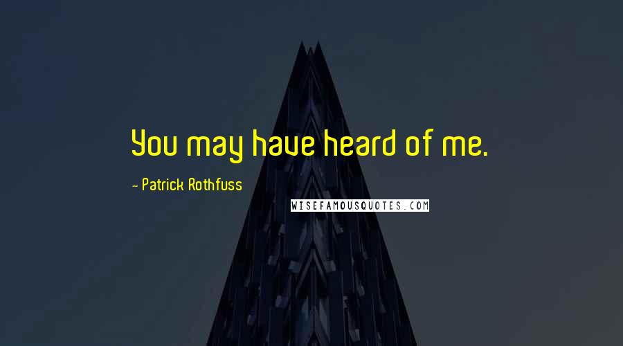 Patrick Rothfuss Quotes: You may have heard of me.