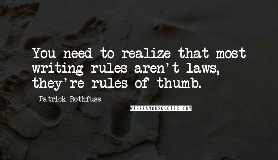 Patrick Rothfuss Quotes: You need to realize that most writing rules aren't laws, they're rules of thumb.