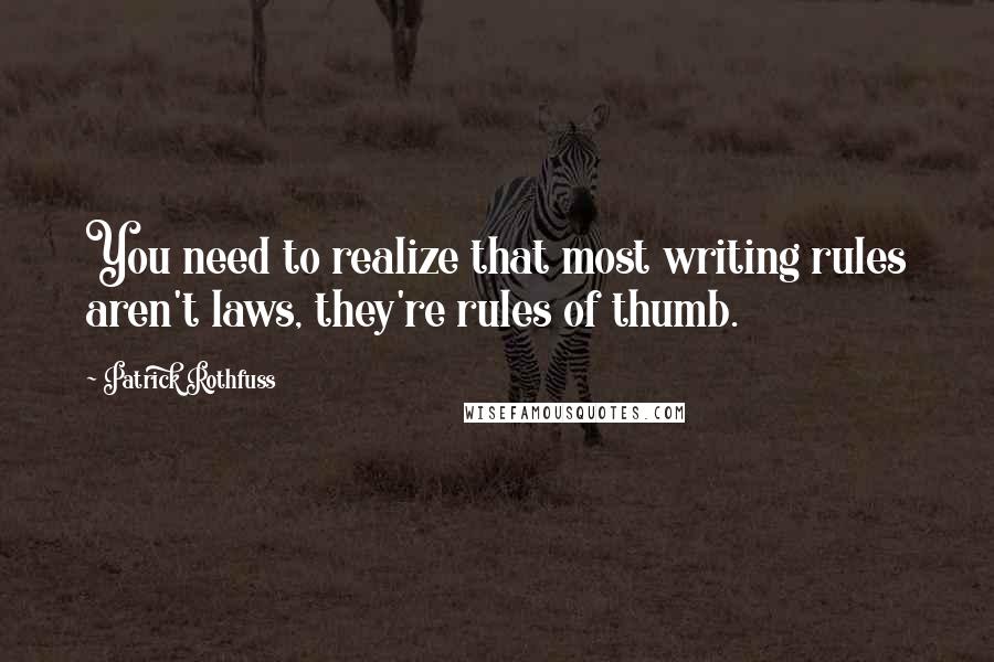 Patrick Rothfuss Quotes: You need to realize that most writing rules aren't laws, they're rules of thumb.