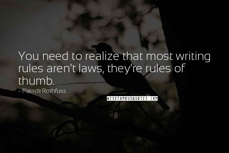 Patrick Rothfuss Quotes: You need to realize that most writing rules aren't laws, they're rules of thumb.