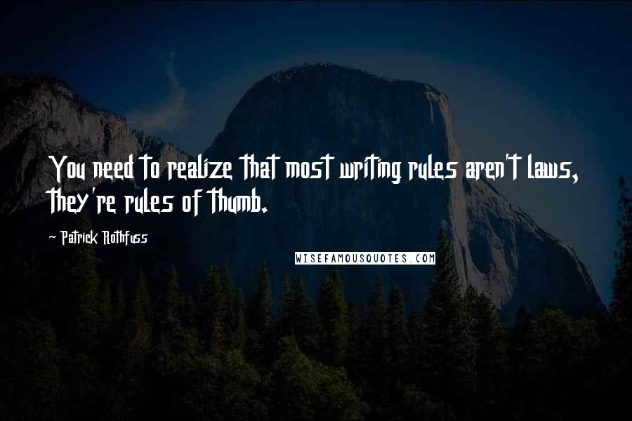 Patrick Rothfuss Quotes: You need to realize that most writing rules aren't laws, they're rules of thumb.