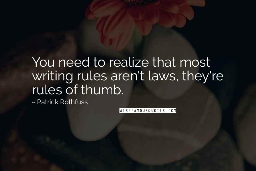 Patrick Rothfuss Quotes: You need to realize that most writing rules aren't laws, they're rules of thumb.