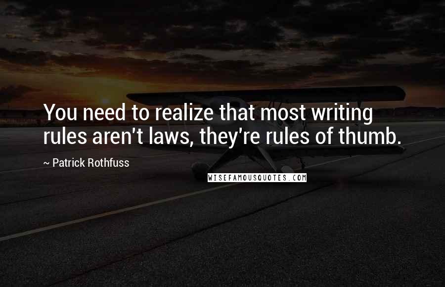 Patrick Rothfuss Quotes: You need to realize that most writing rules aren't laws, they're rules of thumb.