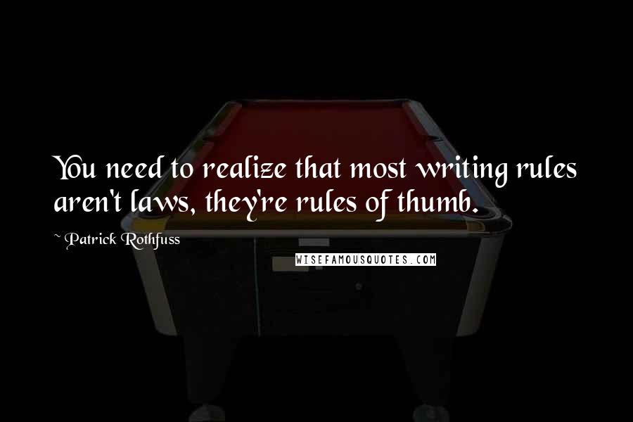 Patrick Rothfuss Quotes: You need to realize that most writing rules aren't laws, they're rules of thumb.