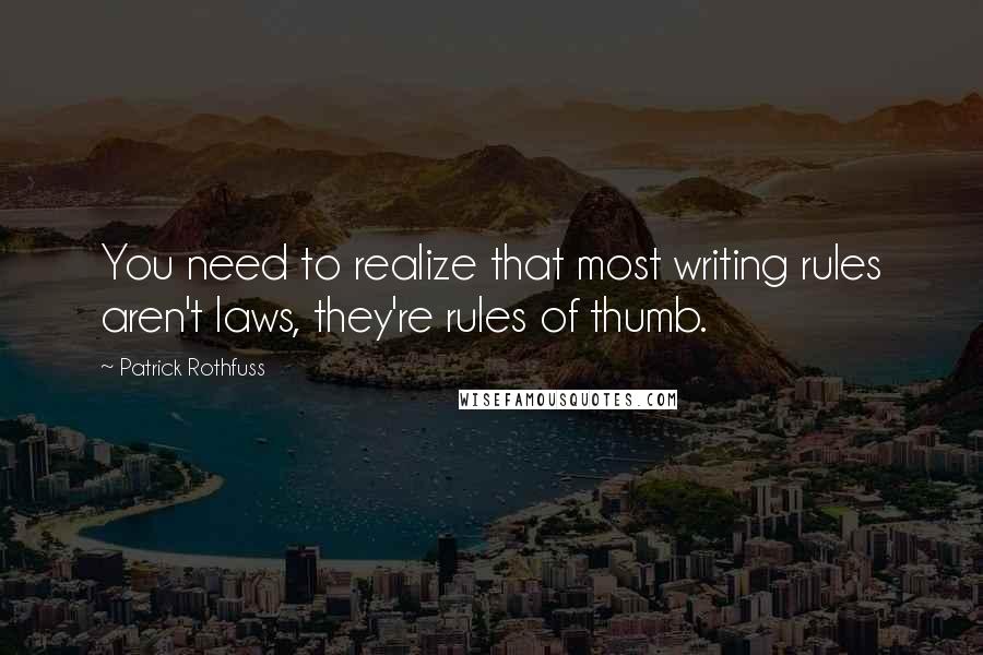 Patrick Rothfuss Quotes: You need to realize that most writing rules aren't laws, they're rules of thumb.