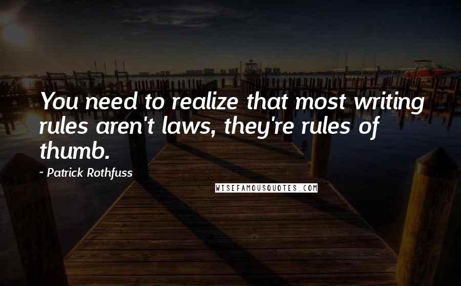 Patrick Rothfuss Quotes: You need to realize that most writing rules aren't laws, they're rules of thumb.