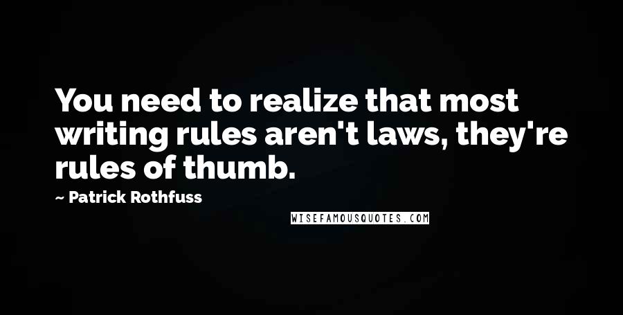 Patrick Rothfuss Quotes: You need to realize that most writing rules aren't laws, they're rules of thumb.