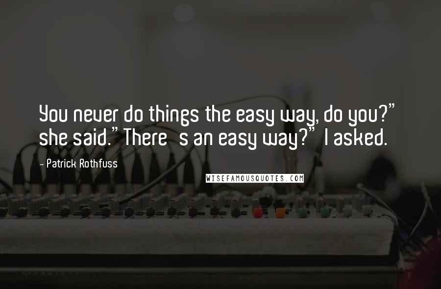 Patrick Rothfuss Quotes: You never do things the easy way, do you?" she said."There's an easy way?" I asked.