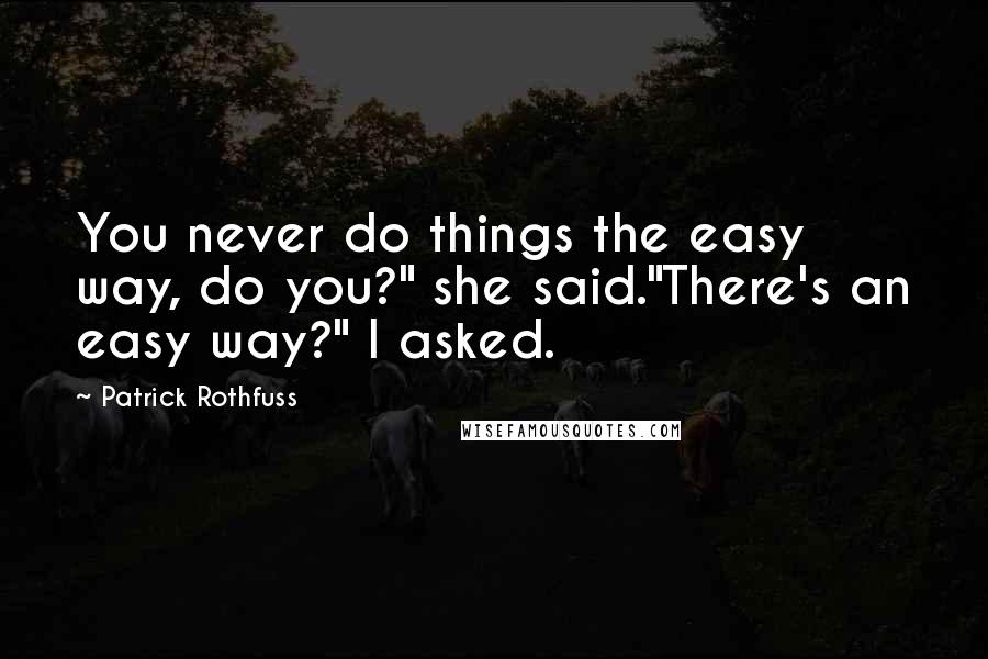 Patrick Rothfuss Quotes: You never do things the easy way, do you?" she said."There's an easy way?" I asked.