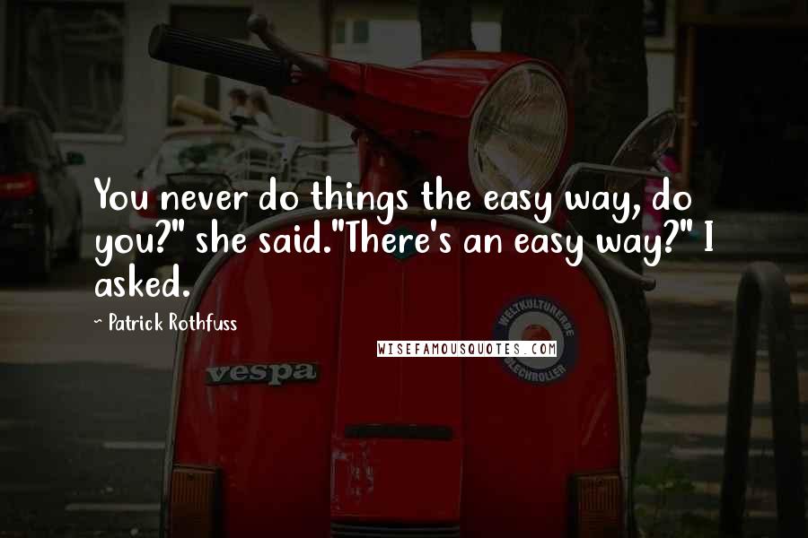 Patrick Rothfuss Quotes: You never do things the easy way, do you?" she said."There's an easy way?" I asked.