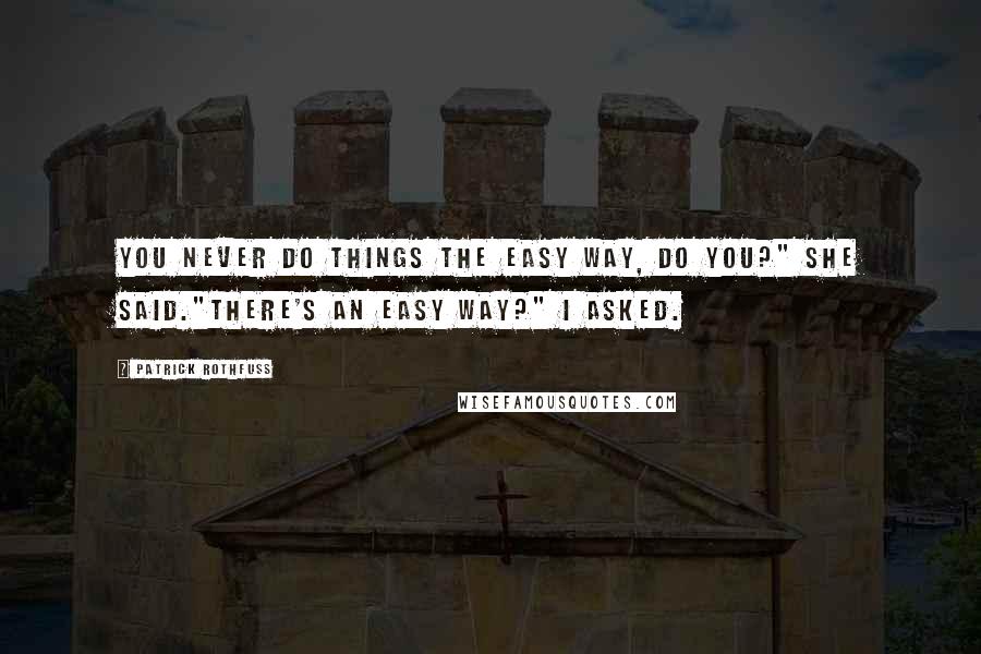 Patrick Rothfuss Quotes: You never do things the easy way, do you?" she said."There's an easy way?" I asked.