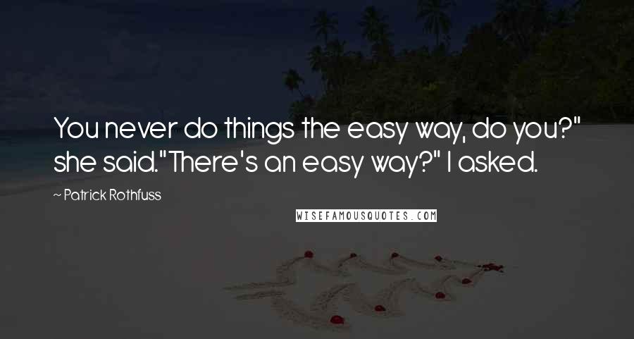 Patrick Rothfuss Quotes: You never do things the easy way, do you?" she said."There's an easy way?" I asked.