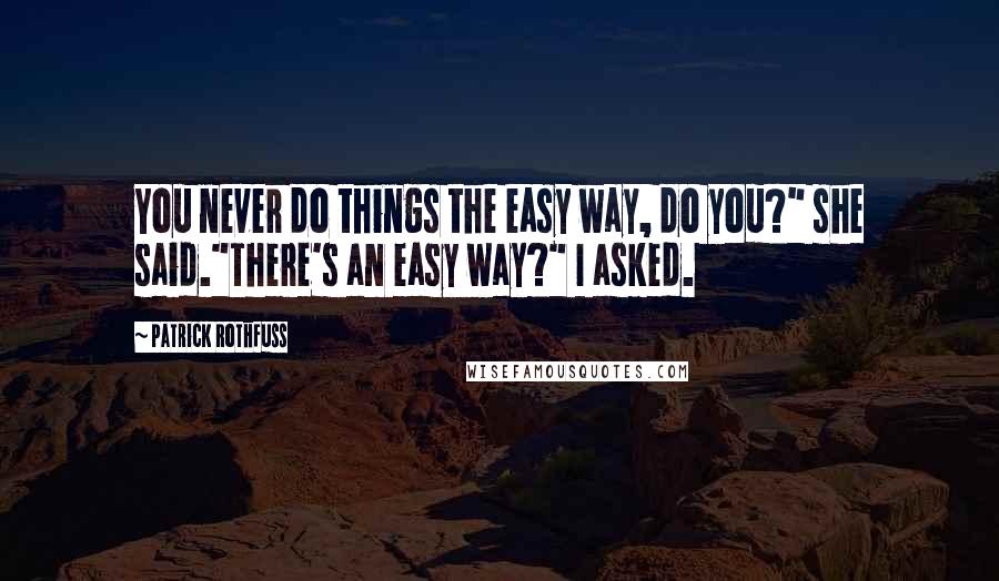 Patrick Rothfuss Quotes: You never do things the easy way, do you?" she said."There's an easy way?" I asked.