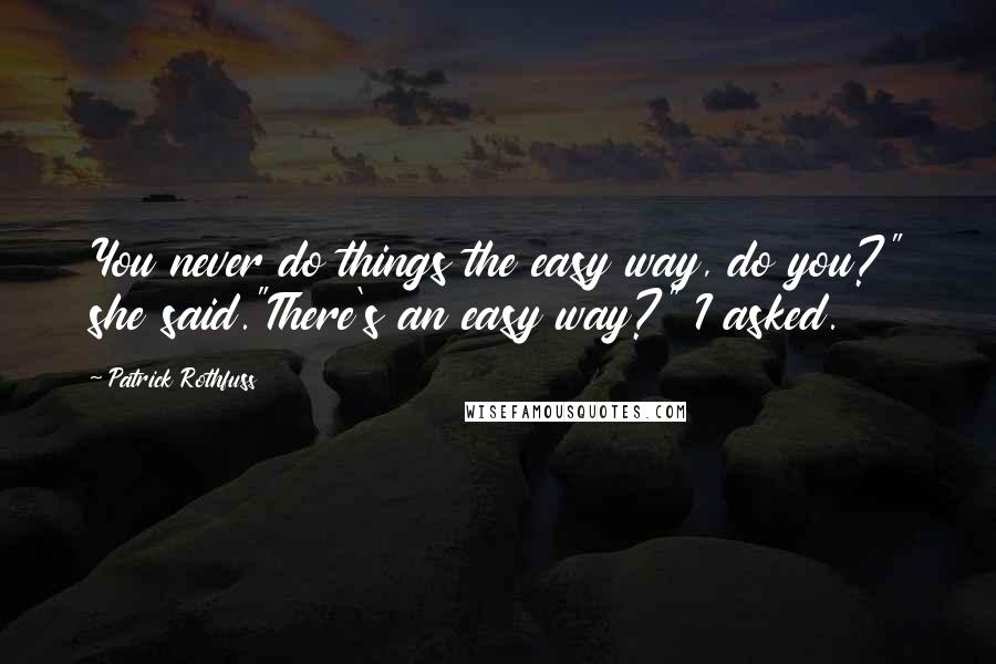Patrick Rothfuss Quotes: You never do things the easy way, do you?" she said."There's an easy way?" I asked.