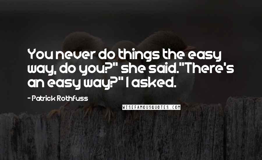 Patrick Rothfuss Quotes: You never do things the easy way, do you?" she said."There's an easy way?" I asked.