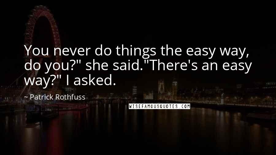 Patrick Rothfuss Quotes: You never do things the easy way, do you?" she said."There's an easy way?" I asked.