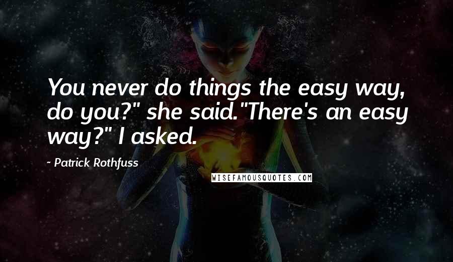Patrick Rothfuss Quotes: You never do things the easy way, do you?" she said."There's an easy way?" I asked.