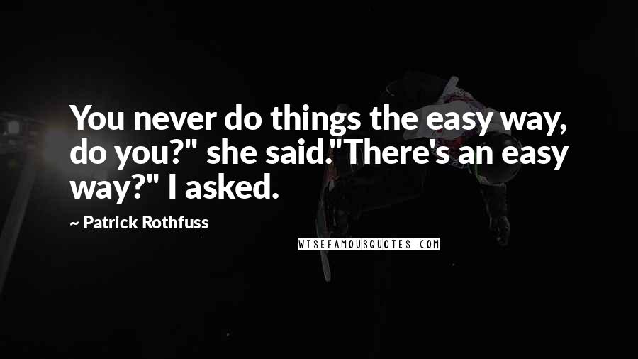 Patrick Rothfuss Quotes: You never do things the easy way, do you?" she said."There's an easy way?" I asked.