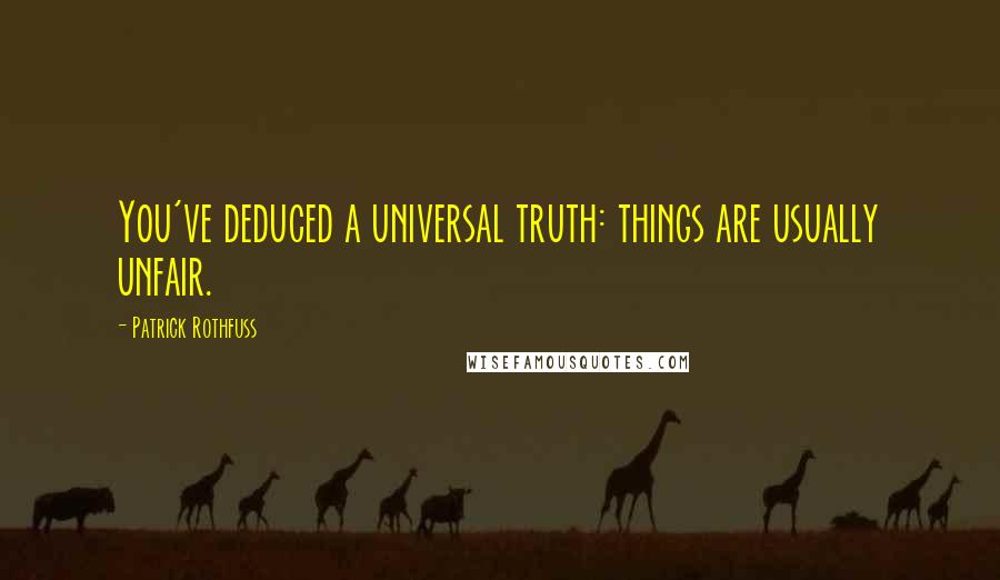 Patrick Rothfuss Quotes: You've deduced a universal truth: things are usually unfair.