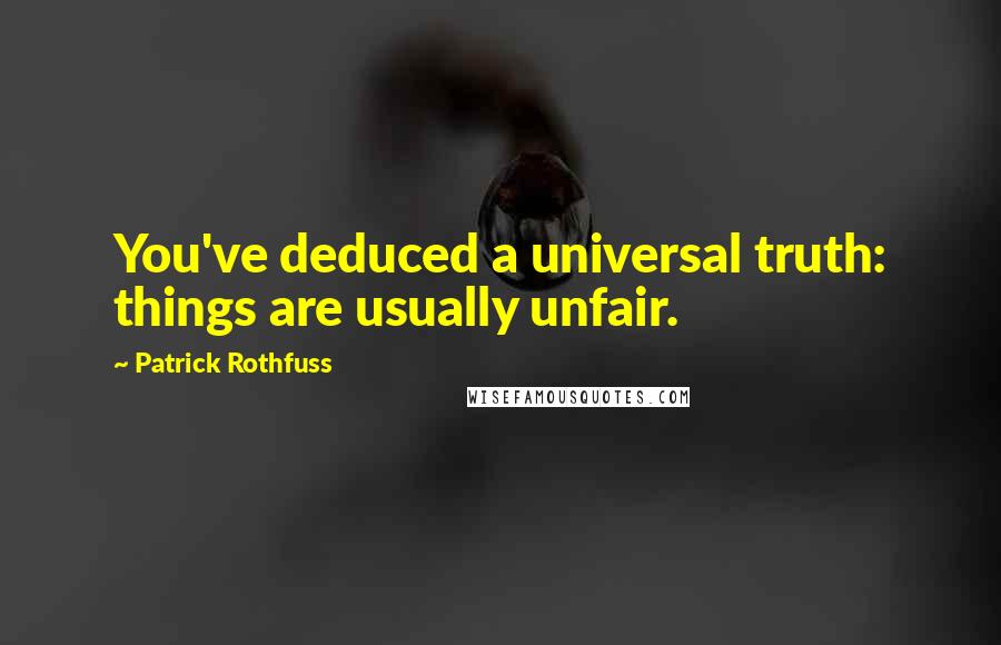 Patrick Rothfuss Quotes: You've deduced a universal truth: things are usually unfair.