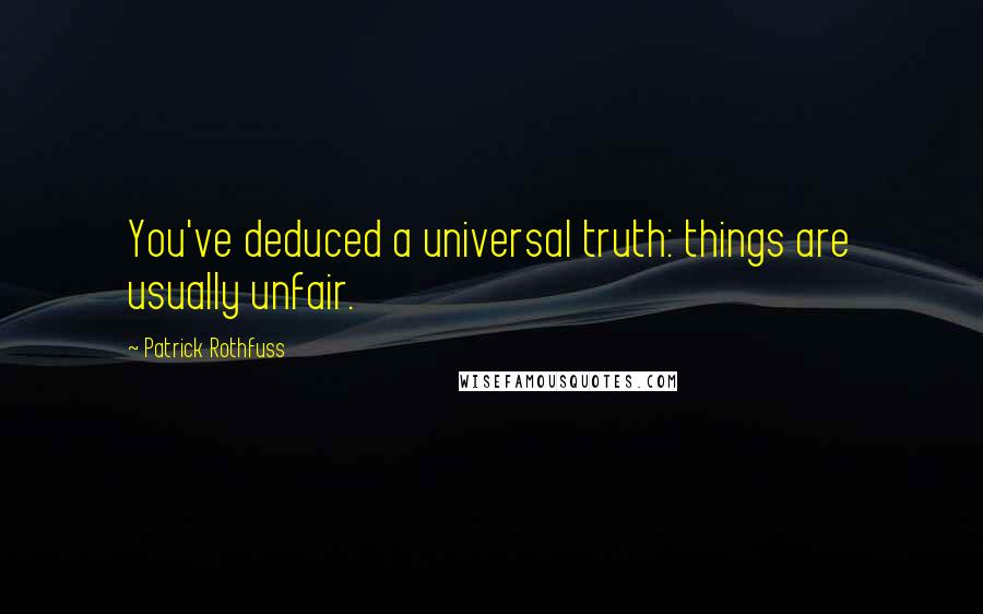 Patrick Rothfuss Quotes: You've deduced a universal truth: things are usually unfair.