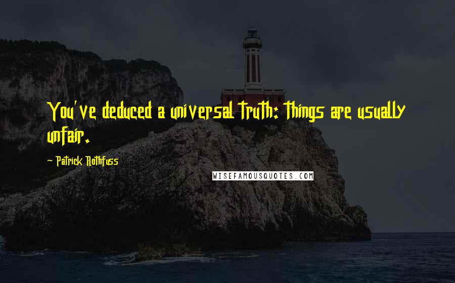 Patrick Rothfuss Quotes: You've deduced a universal truth: things are usually unfair.