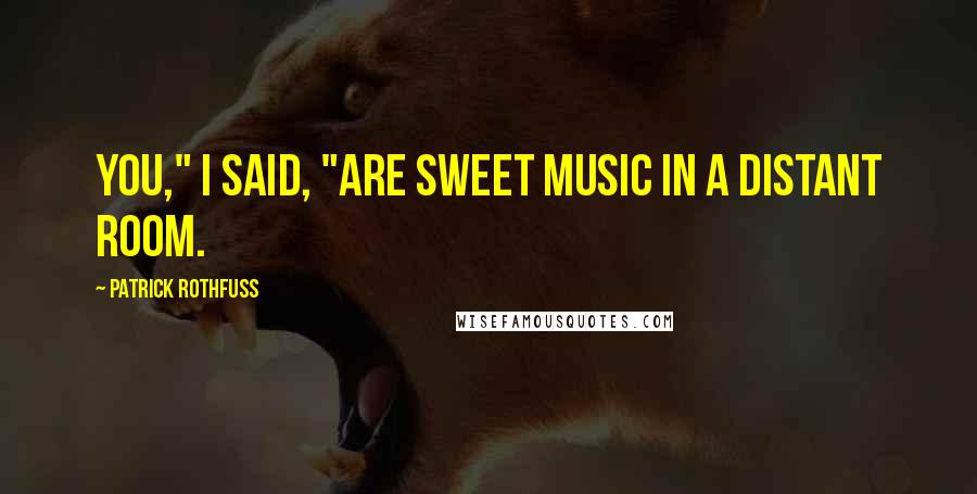 Patrick Rothfuss Quotes: You," I said, "are sweet music in a distant room.