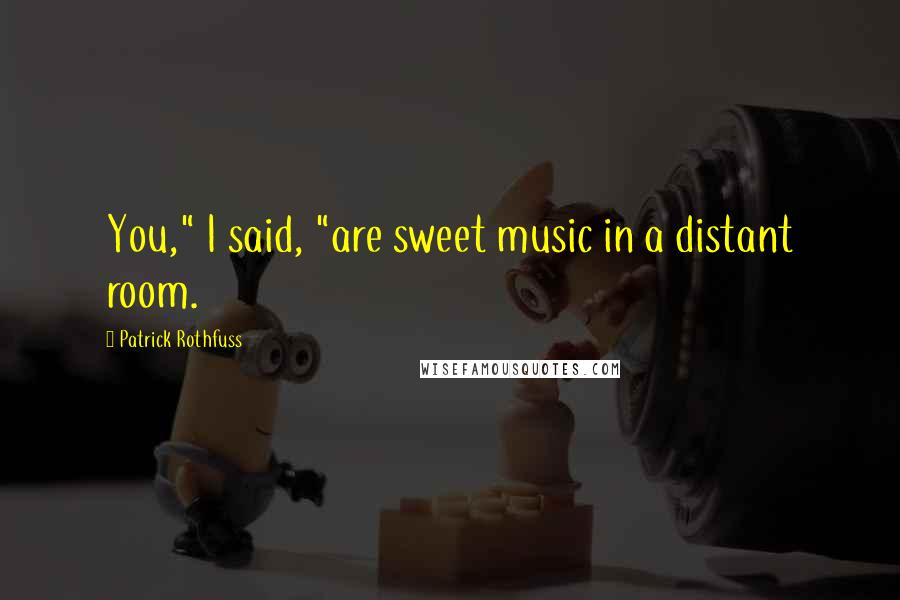 Patrick Rothfuss Quotes: You," I said, "are sweet music in a distant room.