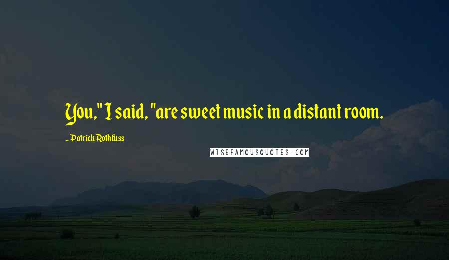 Patrick Rothfuss Quotes: You," I said, "are sweet music in a distant room.