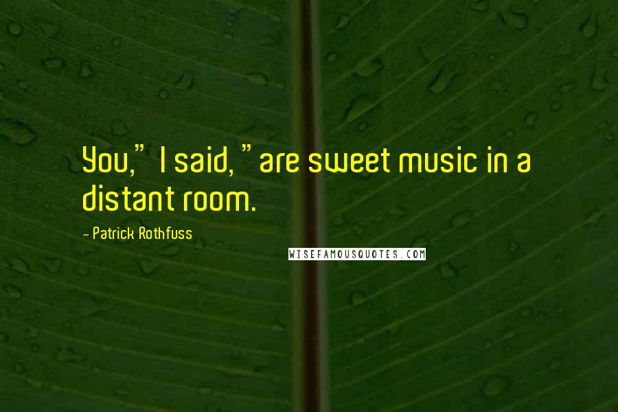 Patrick Rothfuss Quotes: You," I said, "are sweet music in a distant room.