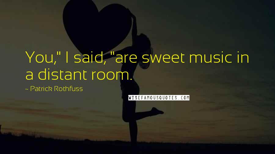 Patrick Rothfuss Quotes: You," I said, "are sweet music in a distant room.