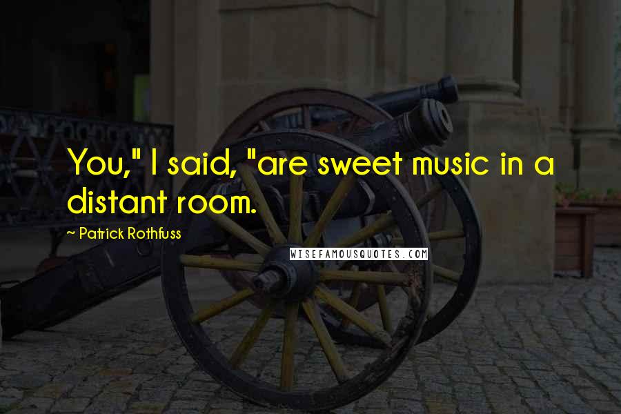 Patrick Rothfuss Quotes: You," I said, "are sweet music in a distant room.