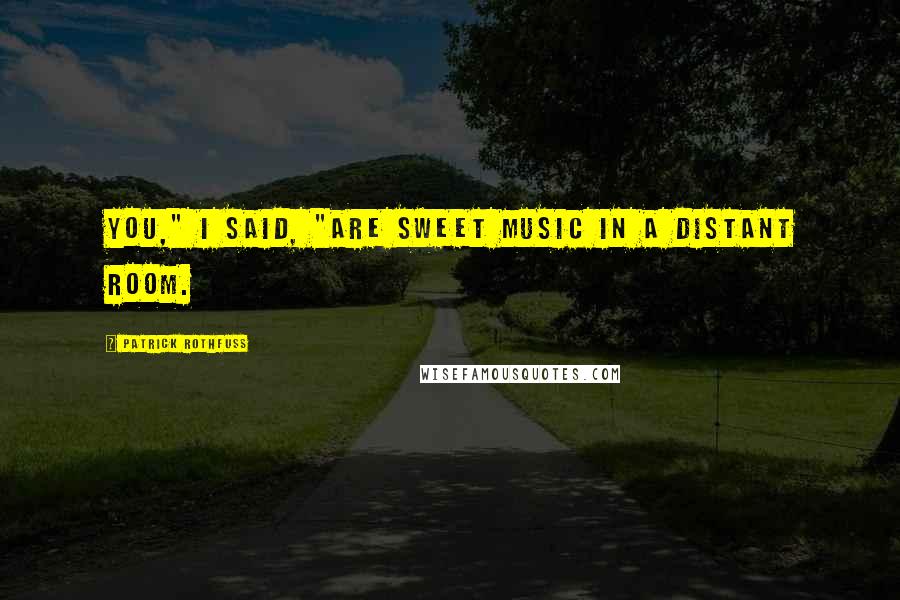 Patrick Rothfuss Quotes: You," I said, "are sweet music in a distant room.