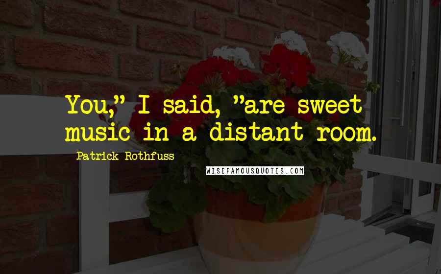 Patrick Rothfuss Quotes: You," I said, "are sweet music in a distant room.