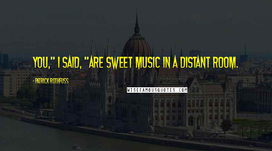 Patrick Rothfuss Quotes: You," I said, "are sweet music in a distant room.