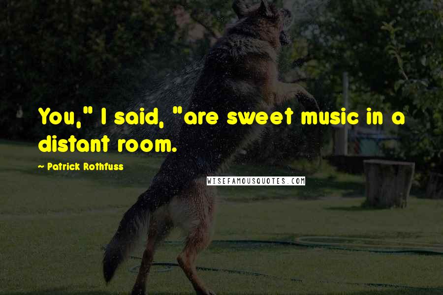 Patrick Rothfuss Quotes: You," I said, "are sweet music in a distant room.