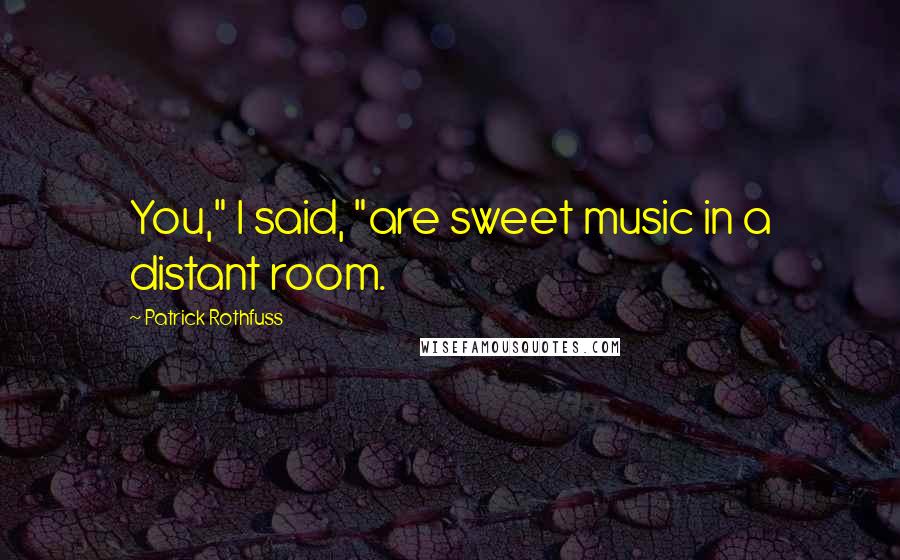 Patrick Rothfuss Quotes: You," I said, "are sweet music in a distant room.