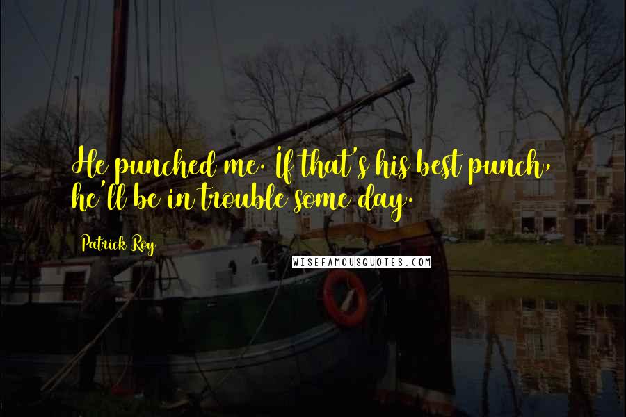 Patrick Roy Quotes: He punched me. If that's his best punch, he'll be in trouble some day.