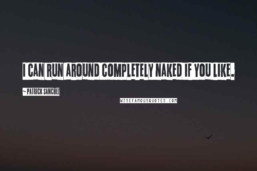 Patrick Sanchez Quotes: I can run around completely naked if you like.