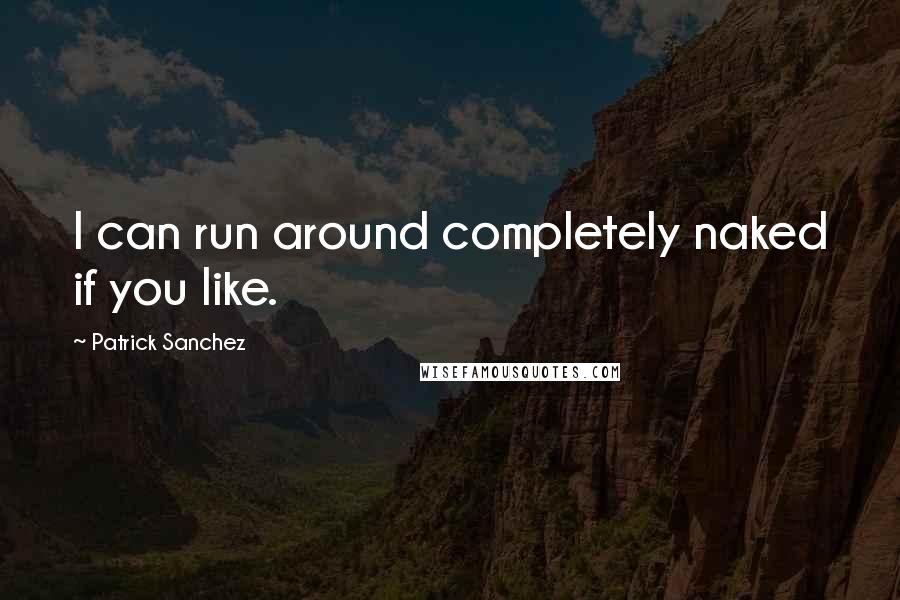 Patrick Sanchez Quotes: I can run around completely naked if you like.