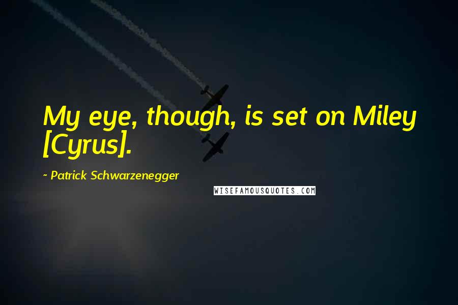 Patrick Schwarzenegger Quotes: My eye, though, is set on Miley [Cyrus].