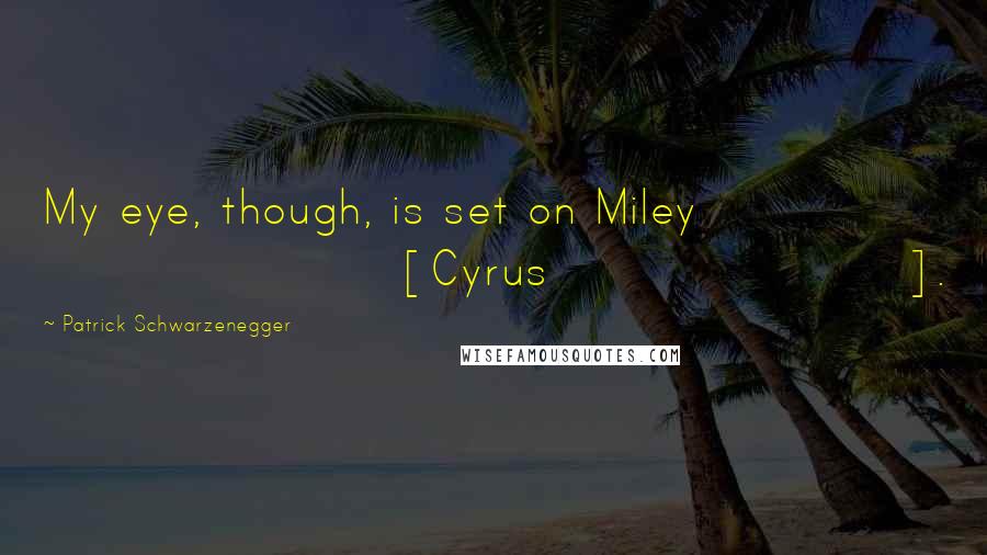 Patrick Schwarzenegger Quotes: My eye, though, is set on Miley [Cyrus].