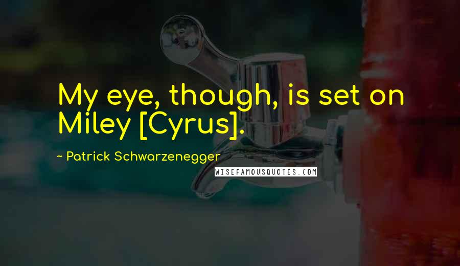 Patrick Schwarzenegger Quotes: My eye, though, is set on Miley [Cyrus].