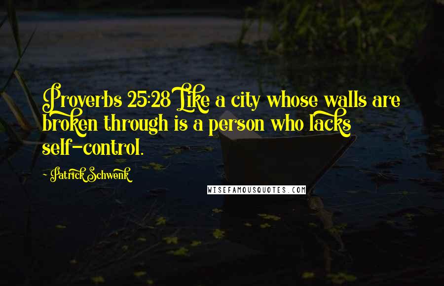 Patrick Schwenk Quotes: Proverbs 25:28 Like a city whose walls are broken through is a person who lacks self-control.