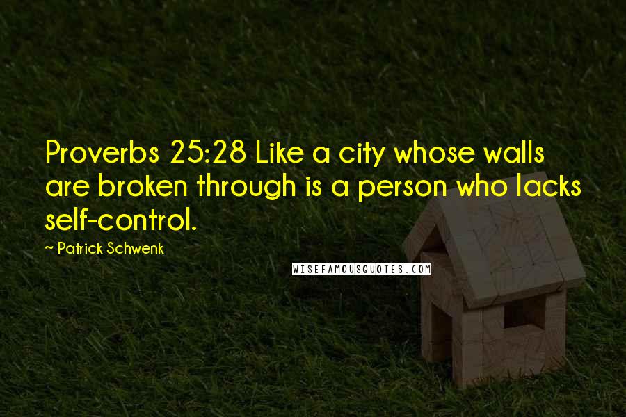 Patrick Schwenk Quotes: Proverbs 25:28 Like a city whose walls are broken through is a person who lacks self-control.